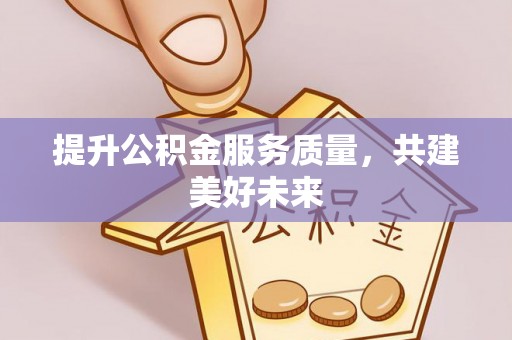 台儿庄提升公积金服务质量，共建美好未来