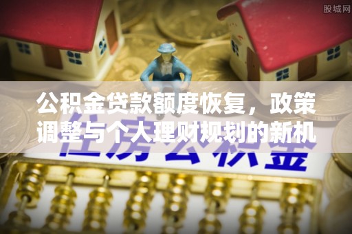 台儿庄公积金贷款额度恢复，政策调整与个人理财规划的新机遇