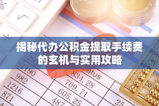 台儿庄揭秘代办公积金提取手续费的玄机与实用攻略