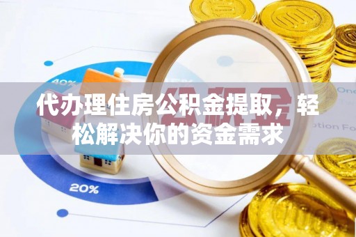 台儿庄代办理住房公积金提取，轻松解决你的资金需求