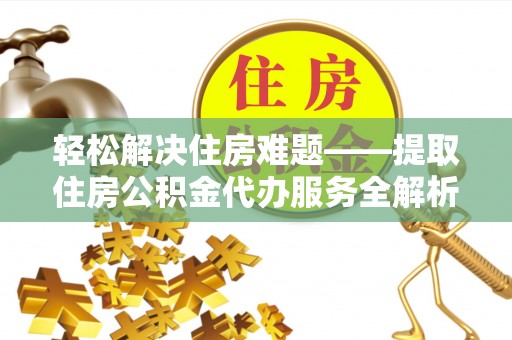 台儿庄轻松解决住房难题——提取住房公积金代办服务全解析