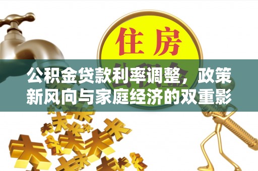 台儿庄公积金贷款利率调整，政策新风向与家庭经济的双重影响