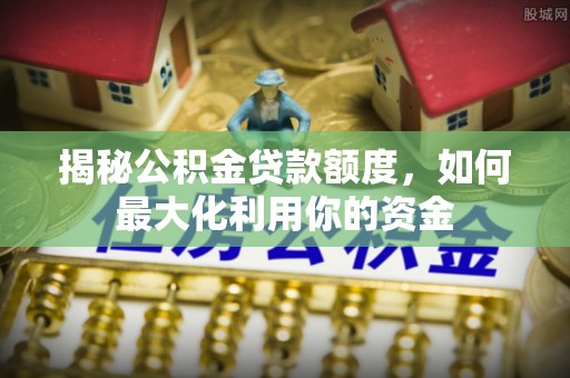 台儿庄揭秘公积金贷款额度，如何最大化利用你的资金