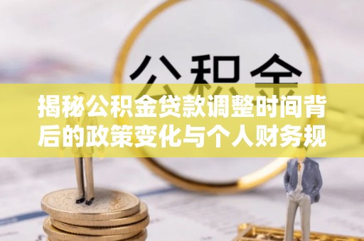 台儿庄揭秘公积金贷款调整时间背后的政策变化与个人财务规划
