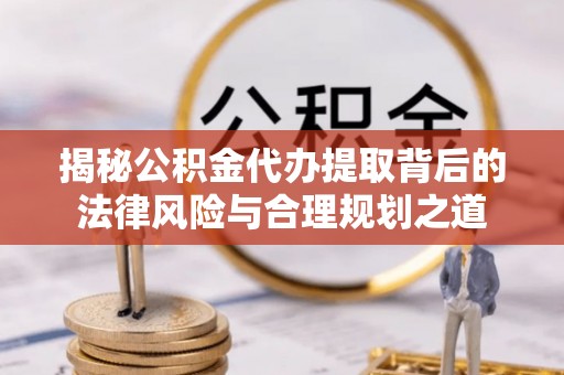 台儿庄揭秘公积金代办提取背后的法律风险与合理规划之道