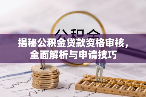 台儿庄揭秘公积金贷款资格审核，全面解析与申请技巧