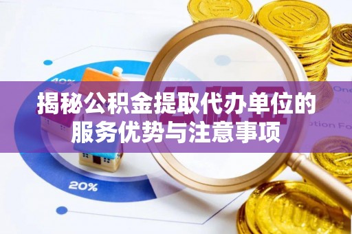 台儿庄揭秘公积金提取代办单位的服务优势与注意事项