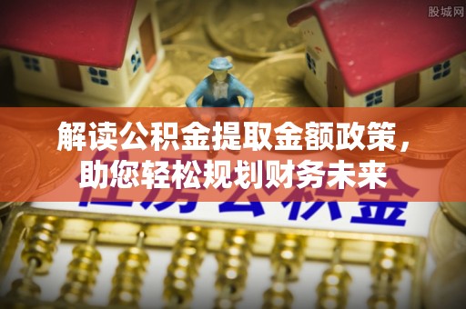 台儿庄解读公积金提取金额政策，助您轻松规划财务未来