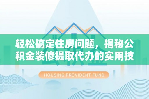 台儿庄轻松搞定住房问题，揭秘公积金装修提取代办的实用技巧