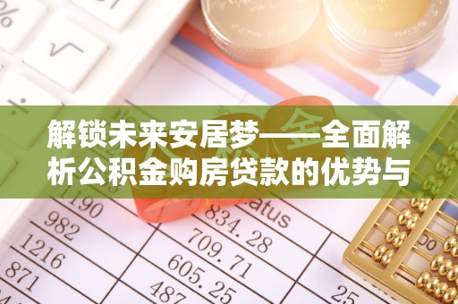 台儿庄解锁未来安居梦——全面解析公积金购房贷款的优势与策略