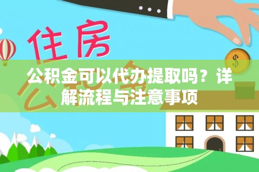 台儿庄公积金可以代办提取吗？详解流程与注意事项