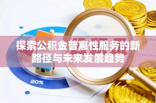 台儿庄探索公积金普惠性服务的新路径与未来发展趋势