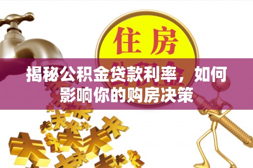 台儿庄揭秘公积金贷款利率，如何影响你的购房决策