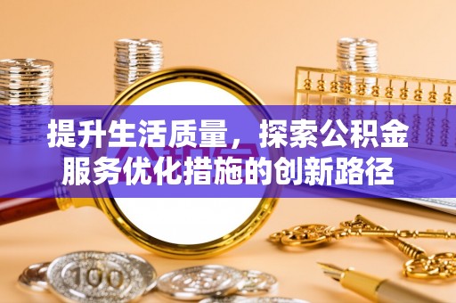 台儿庄提升生活质量，探索公积金服务优化措施的创新路径