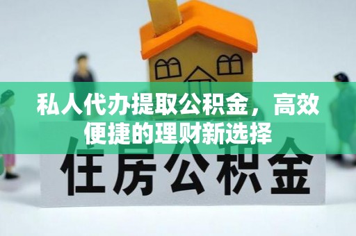 台儿庄私人代办提取公积金，高效便捷的理财新选择