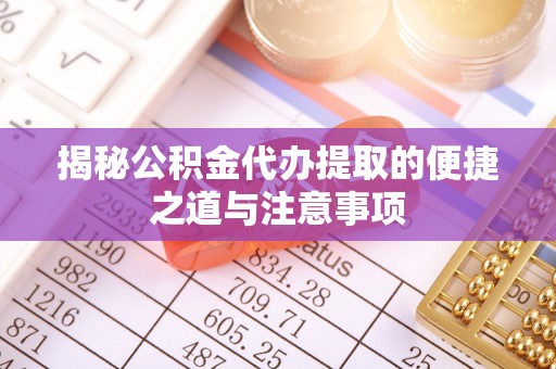 台儿庄揭秘公积金代办提取的便捷之道与注意事项