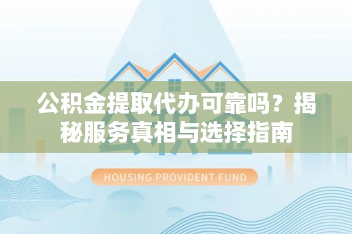 台儿庄公积金提取代办可靠吗？揭秘服务真相与选择指南