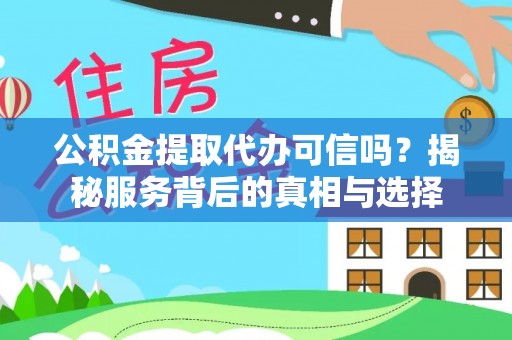 台儿庄公积金提取代办可信吗？揭秘服务背后的真相与选择
