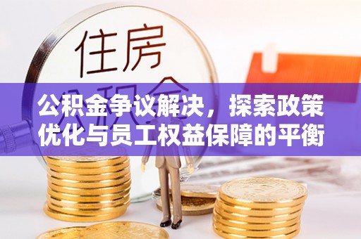 台儿庄公积金争议解决，探索政策优化与员工权益保障的平衡点