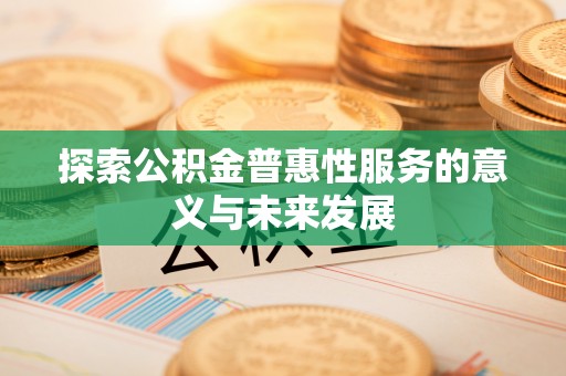 台儿庄探索公积金普惠性服务的意义与未来发展