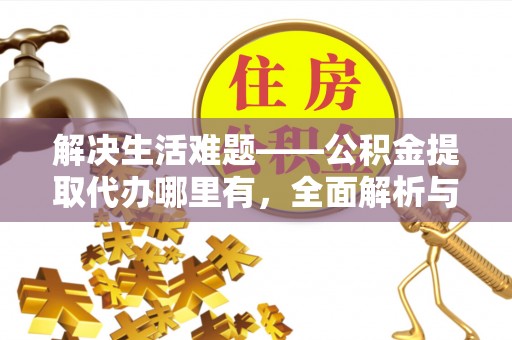 台儿庄解决生活难题——公积金提取代办哪里有，全面解析与服务推荐
