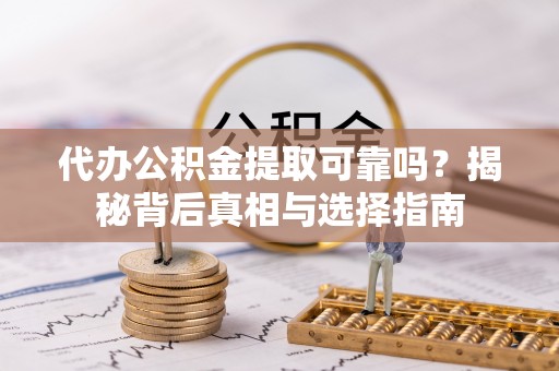 台儿庄代办公积金提取可靠吗？揭秘背后真相与选择指南