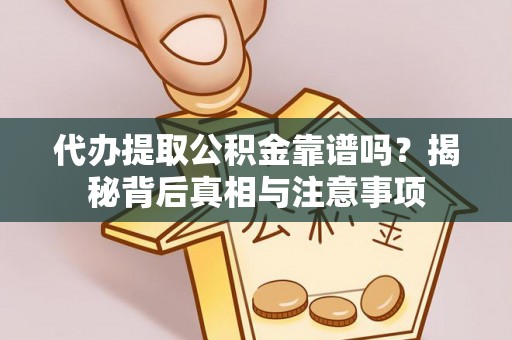 台儿庄代办提取公积金靠谱吗？揭秘背后真相与注意事项