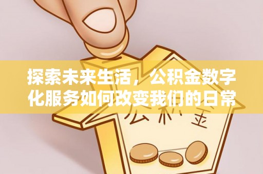台儿庄探索未来生活，公积金数字化服务如何改变我们的日常