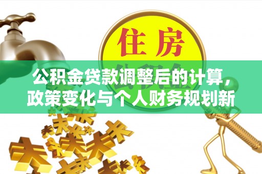 台儿庄公积金贷款调整后的计算，政策变化与个人财务规划新思路