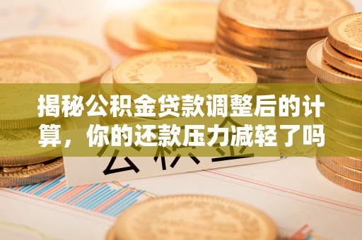 台儿庄揭秘公积金贷款调整后的计算，你的还款压力减轻了吗？