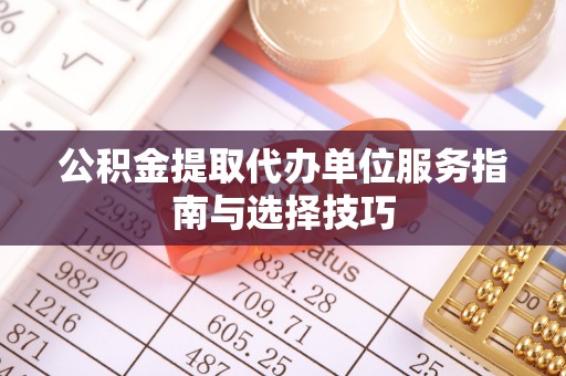 台儿庄公积金提取代办单位服务指南与选择技巧