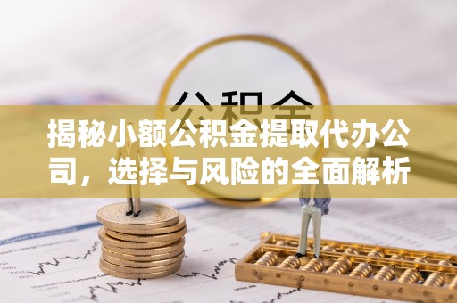 台儿庄揭秘小额公积金提取代办公司，选择与风险的全面解析