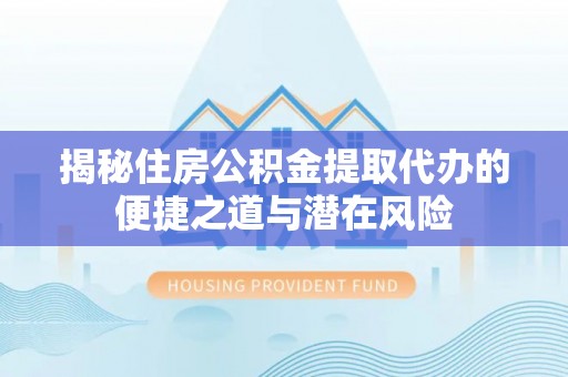 台儿庄揭秘住房公积金提取代办的便捷之道与潜在风险