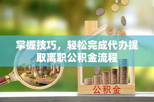 台儿庄掌握技巧，轻松完成代办提取离职公积金流程