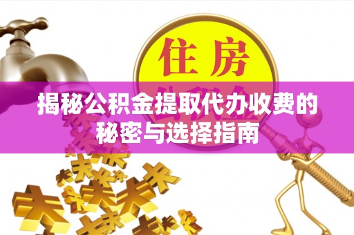 台儿庄揭秘公积金提取代办收费的秘密与选择指南