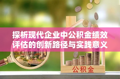 台儿庄探析现代企业中公积金绩效评估的创新路径与实践意义