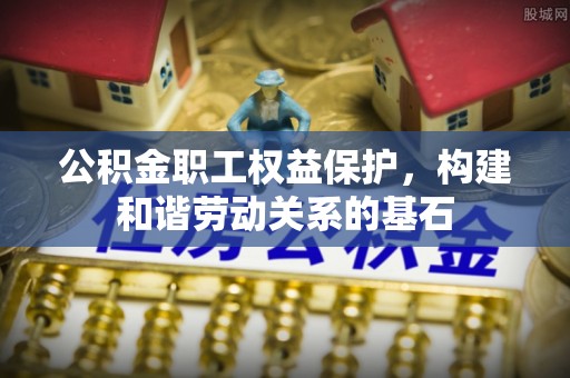 台儿庄公积金职工权益保护，构建和谐劳动关系的基石