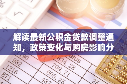 台儿庄解读最新公积金贷款调整通知，政策变化与购房影响分析