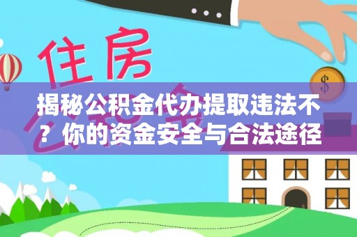 台儿庄揭秘公积金代办提取违法不？你的资金安全与合法途径解析