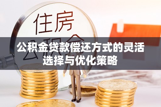 台儿庄公积金贷款偿还方式的灵活选择与优化策略