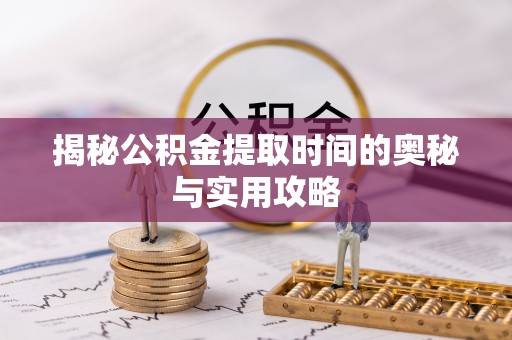 台儿庄揭秘公积金提取时间的奥秘与实用攻略