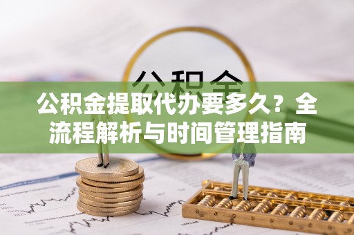 台儿庄公积金提取代办要多久？全流程解析与时间管理指南