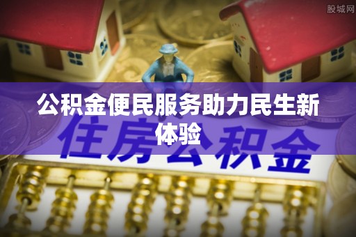 台儿庄公积金便民服务助力民生新体验