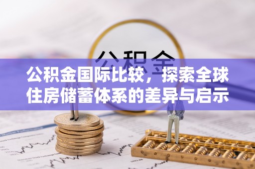 台儿庄公积金国际比较，探索全球住房储蓄体系的差异与启示