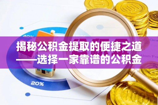 台儿庄揭秘公积金提取的便捷之道——选择一家靠谱的公积金提取代办公司