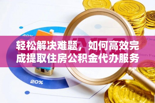台儿庄轻松解决难题，如何高效完成提取住房公积金代办服务