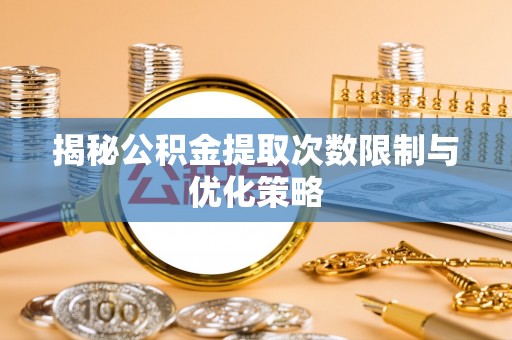 台儿庄揭秘公积金提取次数限制与优化策略