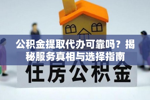 台儿庄公积金提取代办可靠吗？揭秘服务真相与选择指南