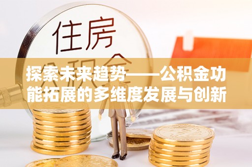 台儿庄探索未来趋势——公积金功能拓展的多维度发展与创新