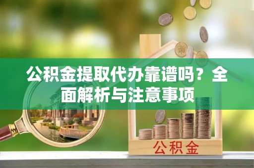 台儿庄公积金提取代办靠谱吗？全面解析与注意事项